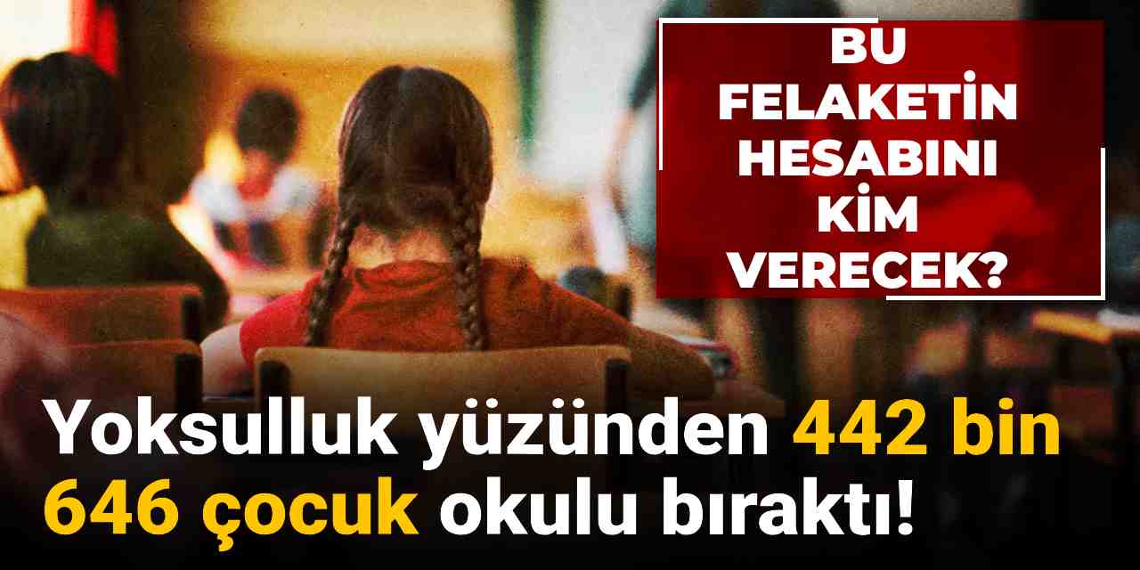 bu felaketin hesabini kim verecek yoksulluk yuzunden 442 bin 643 cocuk okulu birakti dgAaAnRI